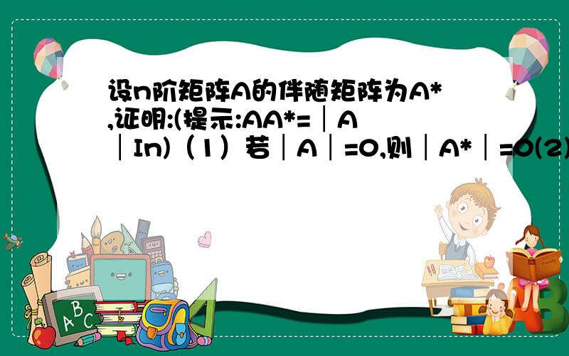 设n阶矩阵A的伴随矩阵为A*,证明:(提示:AA*=│A│In)（1）若│A│=0,则│A*│=0(2)│A*│=│A│ˆ(n-1)