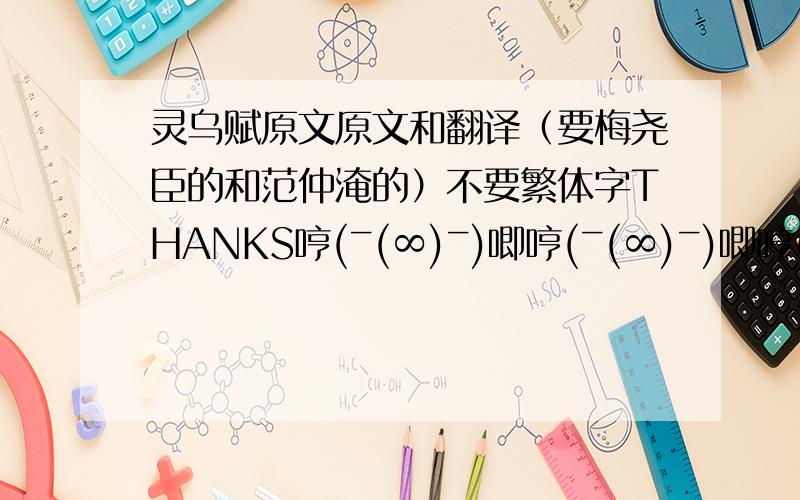 灵乌赋原文原文和翻译（要梅尧臣的和范仲淹的）不要繁体字THANKS哼(ˉ(∞)ˉ)唧哼(ˉ(∞)ˉ)唧哼(ˉ(∞)ˉ)唧