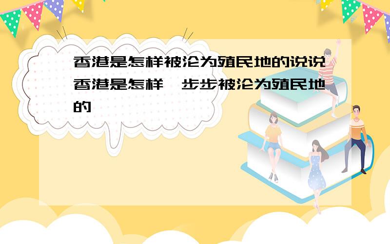 香港是怎样被沦为殖民地的说说香港是怎样一步步被沦为殖民地的、