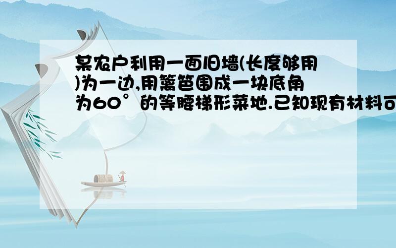 某农户利用一面旧墙(长度够用)为一边,用篱笆围成一块底角为60°的等腰梯形菜地.已知现有材料可围成30米长的篱笆,当等腰梯形的腰长为多少时,所围成的菜地面积最大?最大面积是多少?