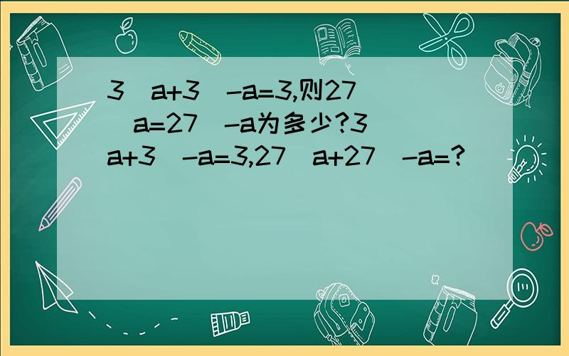 3^a+3^-a=3,则27^a=27^-a为多少?3^a+3^-a=3,27^a+27^-a=?