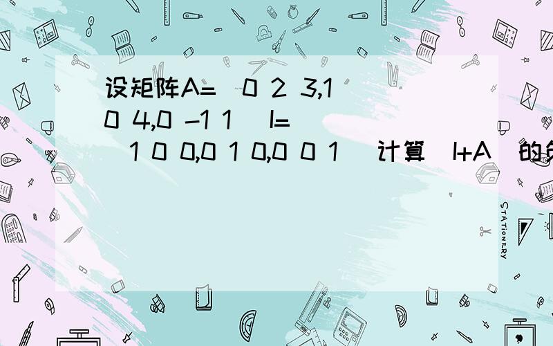 设矩阵A=(0 2 3,1 0 4,0 -1 1) I=（1 0 0,0 1 0,0 0 1） 计算（I+A）的负一次方