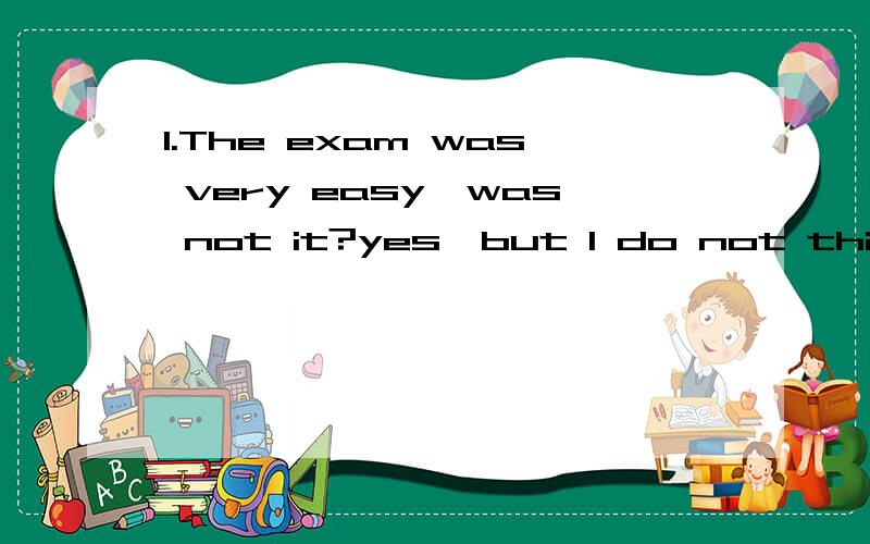 1.The exam was very easy,was not it?yes,but I do not think ____ could pass itA,somebody B,anybody C,nobody D,ererybody2.Look at my cup,it______paperA,makes B,made C.is done with D,is made of3.I shall let them live but they must drink coffee or tea to