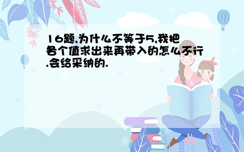 16题,为什么不等于5,我把各个值求出来再带入的怎么不行.会给采纳的.