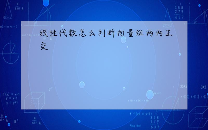 线性代数怎么判断向量组两两正交