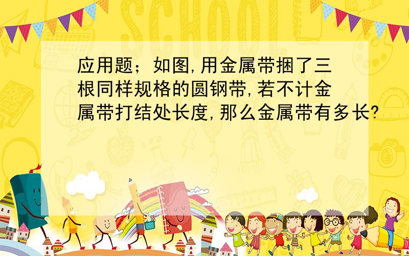 应用题；如图,用金属带捆了三根同样规格的圆钢带,若不计金属带打结处长度,那么金属带有多长?