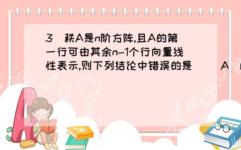 3．秩A是n阶方阵,且A的第一行可由其余n-1个行向量线性表示,则下列结论中错误的是（ ）A．r(A)≤n-1 B．A有一个列向量可由其余列向量线性表示C．|A|=0 D．A的n-1阶余子式全为零为什么?