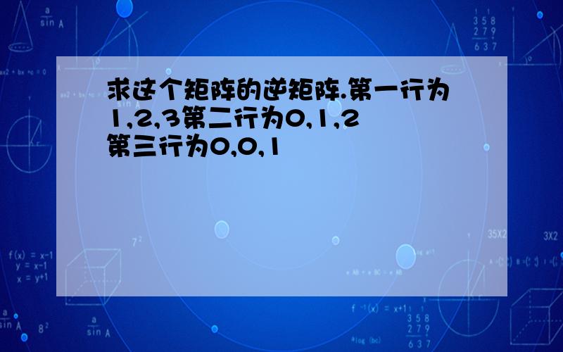 求这个矩阵的逆矩阵.第一行为1,2,3第二行为0,1,2第三行为0,0,1