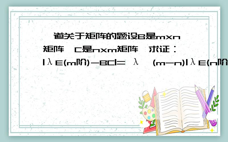 一道关于矩阵的题设B是mxn矩阵,C是nxm矩阵,求证：|λE(m阶)-BC|= λ^(m-n)|λE(n阶)-CB|