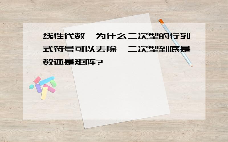 线性代数,为什么二次型的行列式符号可以去除,二次型到底是数还是矩阵?