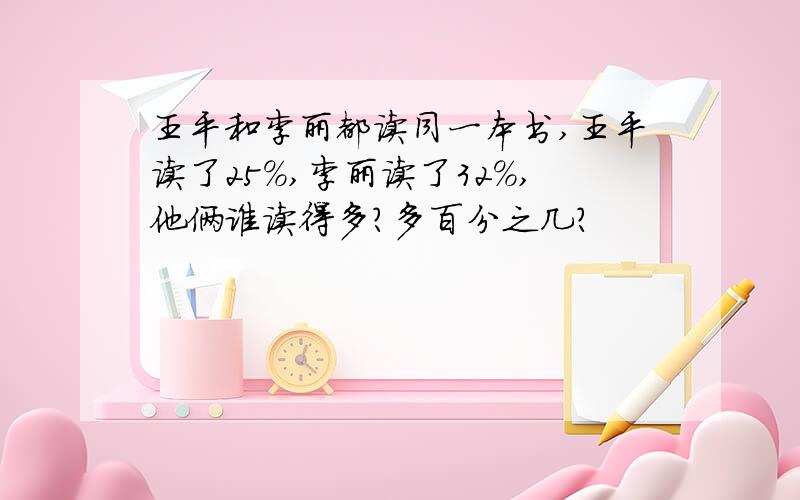 王平和李丽都读同一本书,王平读了25%,李丽读了32%,他俩谁读得多?多百分之几?