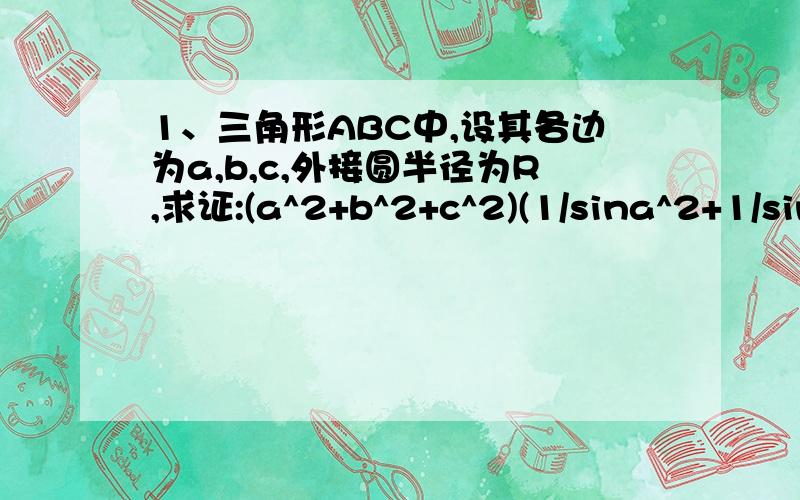 1、三角形ABC中,设其各边为a,b,c,外接圆半径为R,求证:(a^2+b^2+c^2)(1/sina^2+1/sinb^2+1/sinc^2)大于等于36R2、设点P是椭圆X^2/25+Y^2/16=1上任意一点,A与F分别是椭圆的左项点和右项点,求向量PA+1/4*向量PA*向