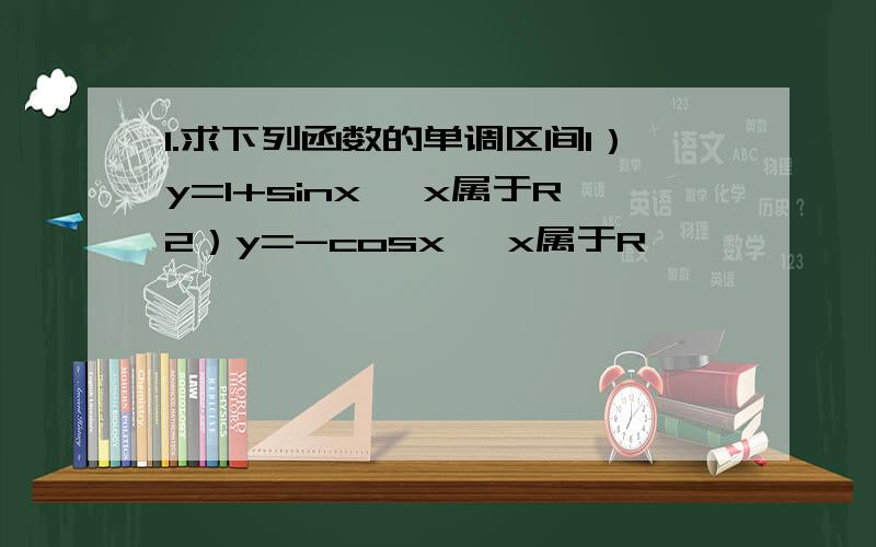 1.求下列函数的单调区间1）y=1+sinx ,x属于R2）y=-cosx ,x属于R