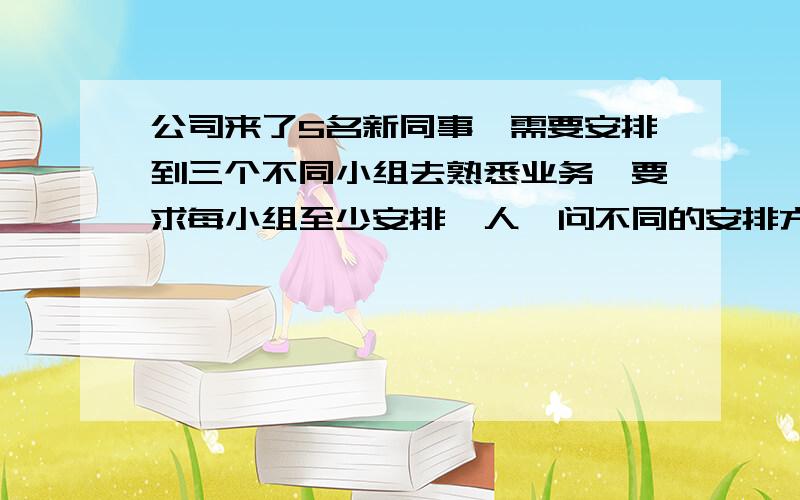 公司来了5名新同事,需要安排到三个不同小组去熟悉业务,要求每小组至少安排一人,问不同的安排方式共有几种?答案是150种.好像这一类题,我看到过有用隔板法的,即是五个人中间四个间隔,隔