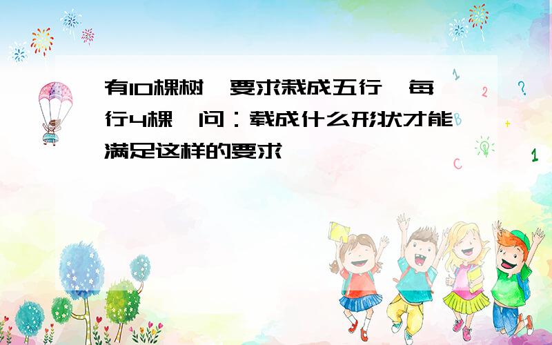 有10棵树,要求栽成五行,每行4棵,问：载成什么形状才能满足这样的要求