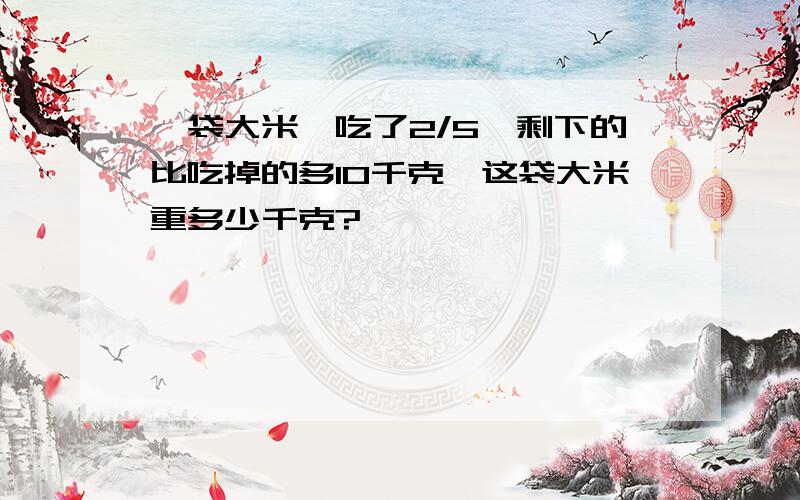 一袋大米,吃了2/5,剩下的比吃掉的多10千克,这袋大米重多少千克?