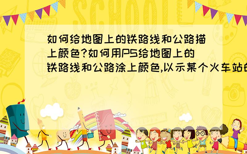 如何给地图上的铁路线和公路描上颜色?如何用PS给地图上的铁路线和公路涂上颜色,以示某个火车站的通达范围或某路公交车的走向～当然我指的不是直接用画笔涂,有什么简单的方法画出来