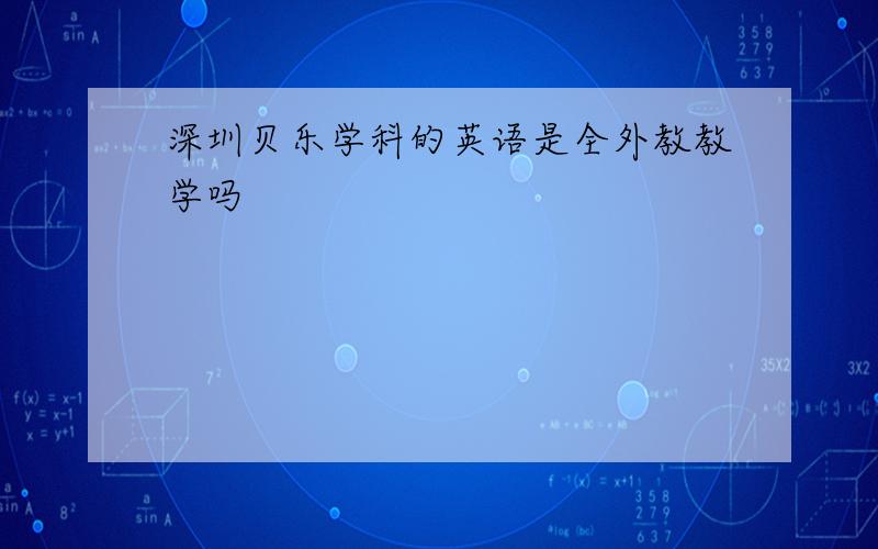 深圳贝乐学科的英语是全外教教学吗