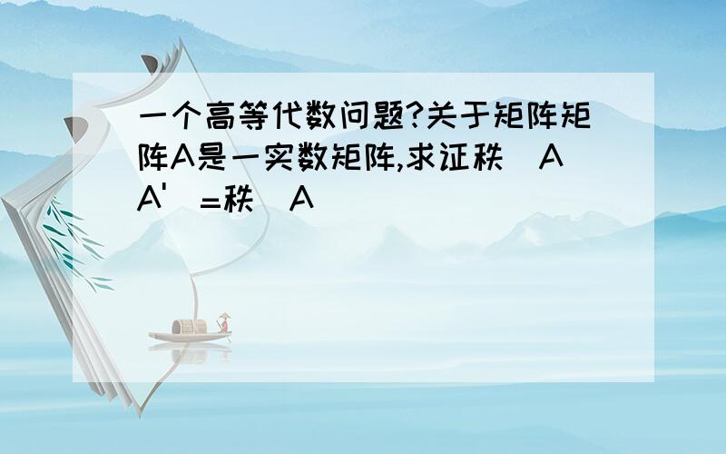 一个高等代数问题?关于矩阵矩阵A是一实数矩阵,求证秩（AA')=秩(A)