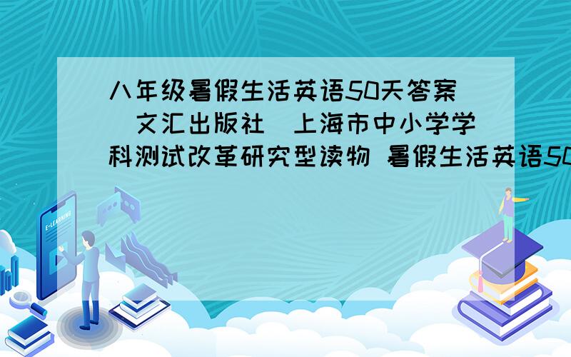 八年级暑假生活英语50天答案(文汇出版社)上海市中小学学科测试改革研究型读物 暑假生活英语50天 文汇出版社 注意是英语!