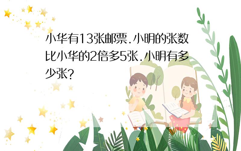 小华有13张邮票.小明的张数比小华的2倍多5张.小明有多少张?