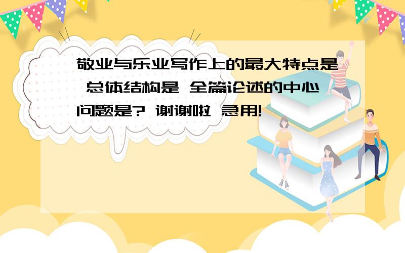 敬业与乐业写作上的最大特点是 总体结构是 全篇论述的中心问题是? 谢谢啦 急用!