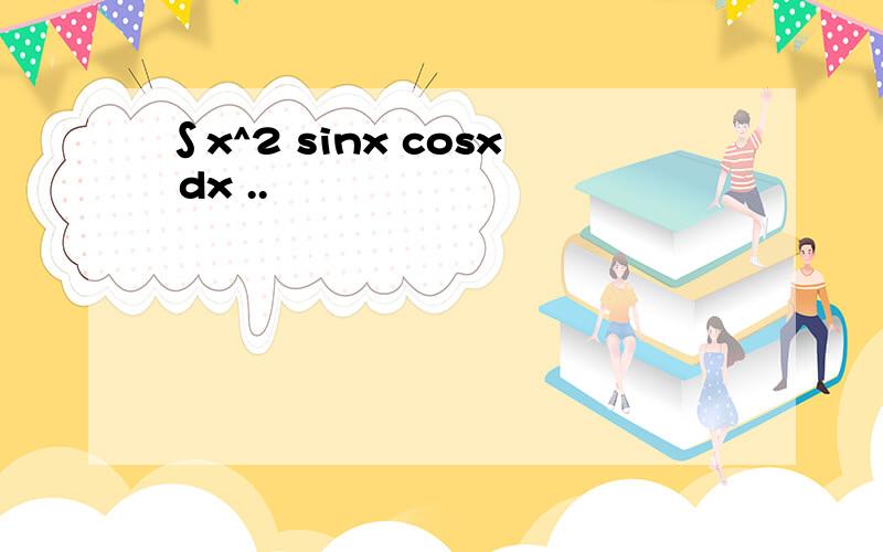 ∫x^2 sinx cosx dx ..