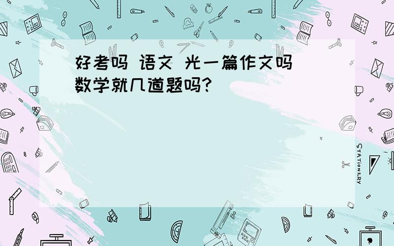 好考吗 语文 光一篇作文吗 数学就几道题吗?