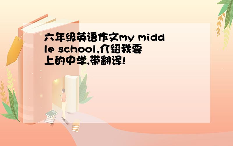 六年级英语作文my middle school,介绍我要上的中学,带翻译!