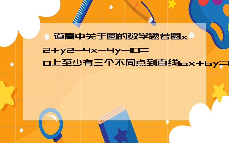 一道高中关于圆的数学题若圆x2+y2-4x-4y-10=0上至少有三个不同点到直线lax+by=0的距离为二倍根号二,则直线l的倾斜角取值范围是什么?