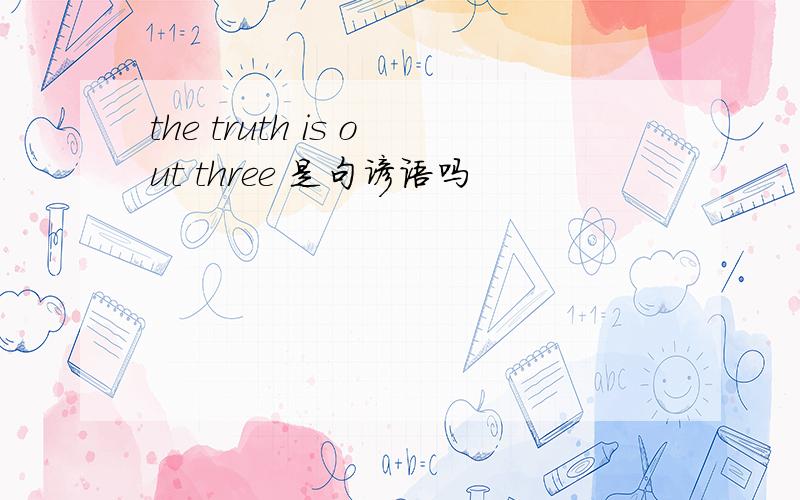 the truth is out three 是句谚语吗