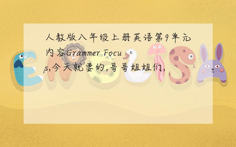 人教版八年级上册英语第9单元内容Grammer Focus,今天就要的,哥哥姐姐们,