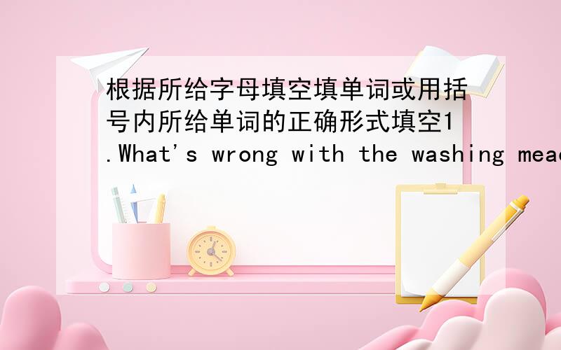 根据所给字母填空填单词或用括号内所给单词的正确形式填空1.What's wrong with the washing meachine?It's______(die)We can't wash the clothes today.2.Be quiet!Thechildren are_____(sleep)3.For your______,you'd better not go outsid