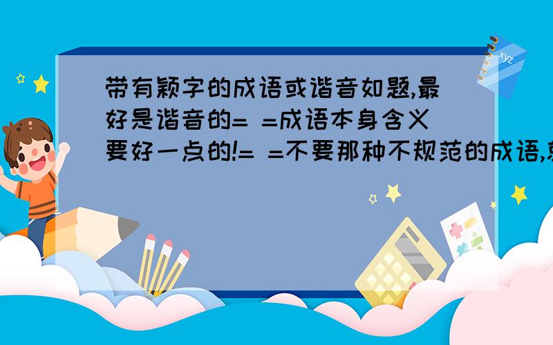 带有颖字的成语或谐音如题,最好是谐音的= =成语本身含义要好一点的!= =不要那种不规范的成语,就这些要求= =PS：有没有大神可以帮我申请3个无性别小号(就是用iphone注册的不设置性别,密码