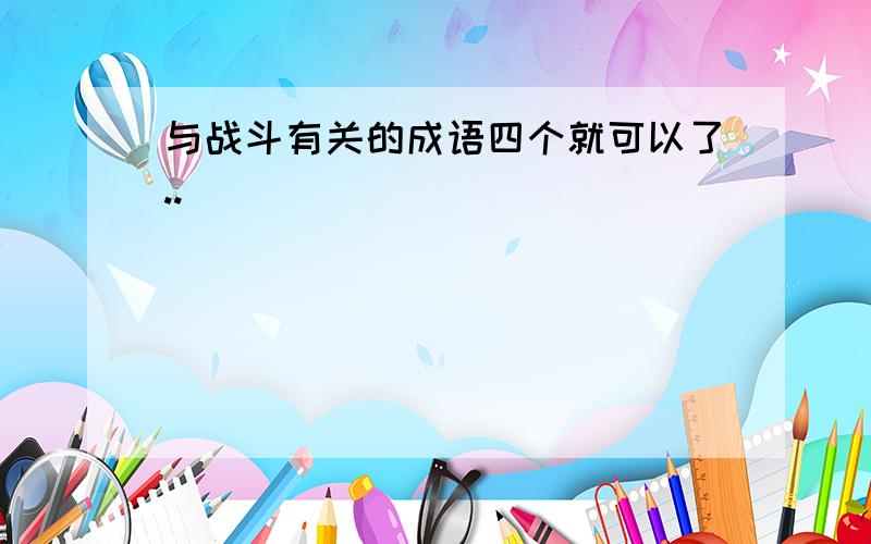 与战斗有关的成语四个就可以了..