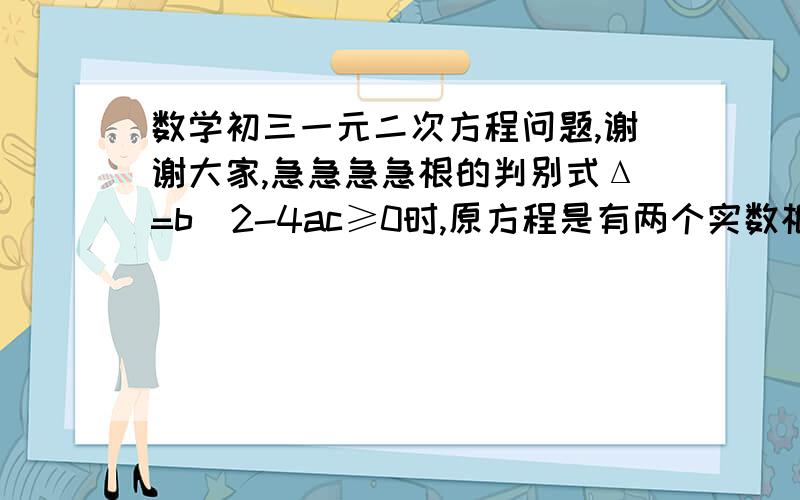 数学初三一元二次方程问题,谢谢大家,急急急急根的判别式Δ=b^2-4ac≥0时,原方程是有两个实数根还是原方程有实数根,谢谢大家