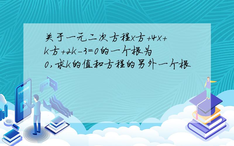 关于一元二次方程x方+4x+k方+2k-3=0的一个根为0,求k的值和方程的另外一个根