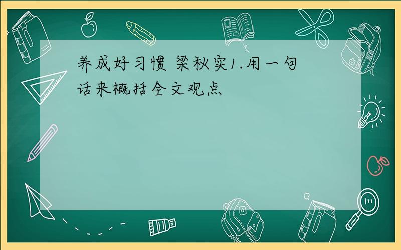 养成好习惯 梁秋实1.用一句话来概括全文观点