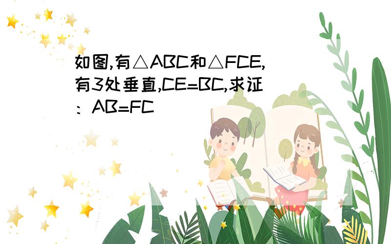 如图,有△ABC和△FCE,有3处垂直,CE=BC,求证：AB=FC