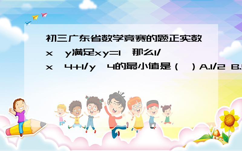 初三广东省数学竞赛的题正实数x,y满足xy=1,那么1/x^4+1/y^4的最小值是（ ）A.1/2 B.5/8 c 1 d.√2,设a,b,c为实数,且1/1+a+1/1+b=1/b-a,则1+b/1+a=( ）,A．1±√5/2 B.±1+√5/2 c.±3-√5/2 D.3±√5/2,