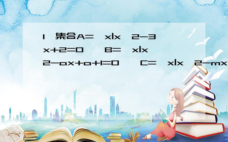 1,集合A={x|x^2-3x+2=0},B={x|x^2-ax+a+1=0},C={x|x^2-mx+2=0},若A∪B=A,A∩C=C,求a,m的值.2,已知函数y=x^2+ax+b,A={x|x^2+ax+b=2x}={2},求a,b的值及二次函数y的解释式.3,已知集合A={x|4≤-2x≤8},集合B={x|x-a≥0}.（1）若A是B