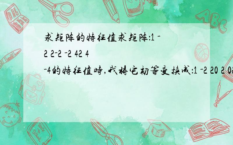 求矩阵的特征值求矩阵：1 -2 2-2 -2 42 4 -4的特征值时,我将它初等变换成：1 -2 20 2 02 4 -4用第二行求行列式来求特征值,为什么求不出来?