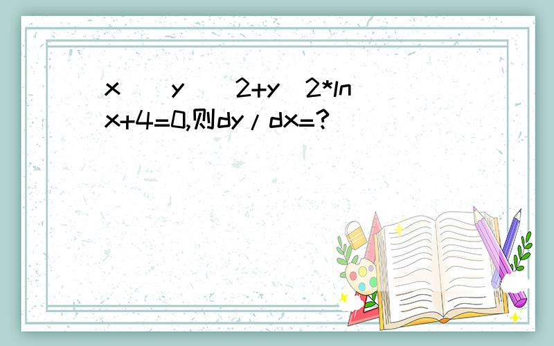 x^(y)^2+y^2*lnx+4=0,则dy/dx=?