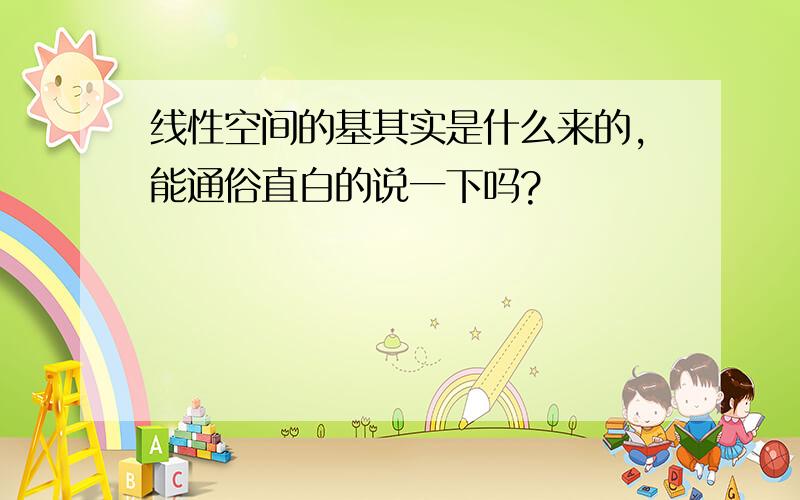 线性空间的基其实是什么来的,能通俗直白的说一下吗?