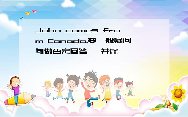 John comes from Canada.变一般疑问句做否定回答 ,并译