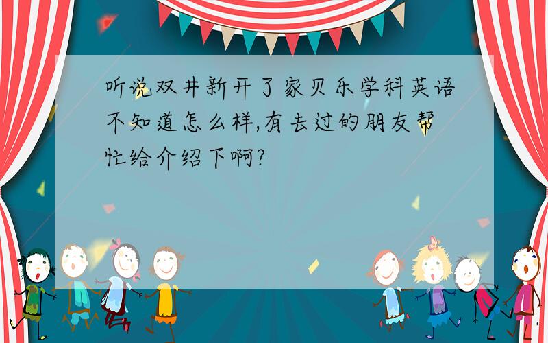 听说双井新开了家贝乐学科英语不知道怎么样,有去过的朋友帮忙给介绍下啊?