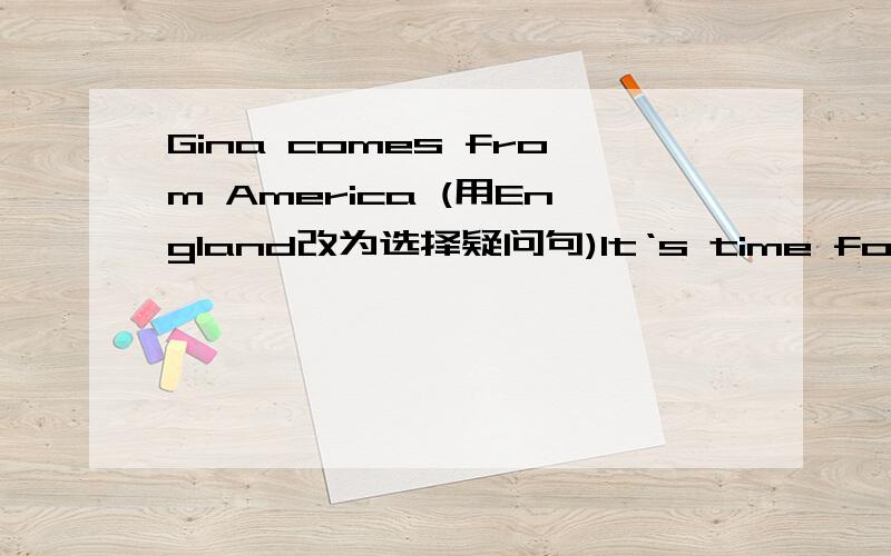 Gina comes from America (用England改为选择疑问句)It‘s time for breakfast.（改为同一句）They often go swimming with friends in summer.（对划线部分（in summer）进行提问）She know all her new friends now.（改为一般疑