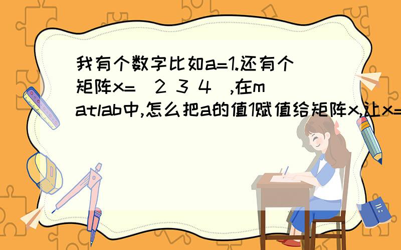 我有个数字比如a=1.还有个矩阵x=[2 3 4],在matlab中,怎么把a的值1赋值给矩阵x,让x=[2 3 4 1]