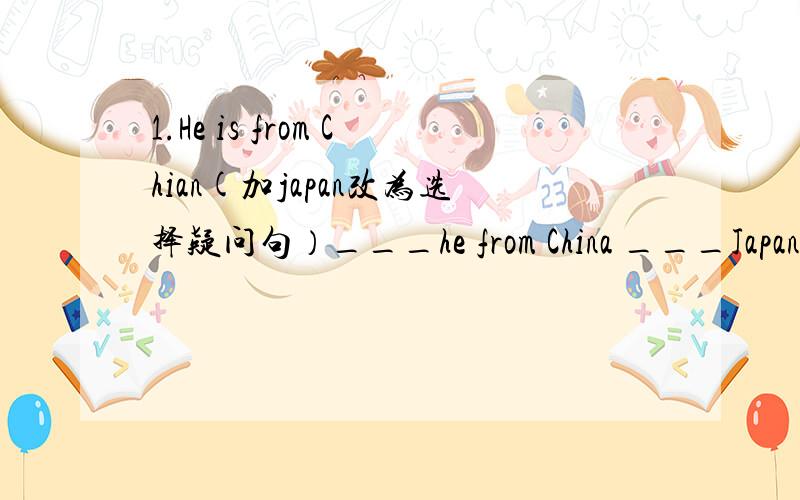 1.He is from Chian(加japan改为选择疑问句）___he from China ___Japan?2.He wries a letter to his pen pal ever month(改为同意句)用所给动词的正确形式填空:3.Where___(be)Tom from?4.Where___your pen pal ___(come)from?5.Where____the