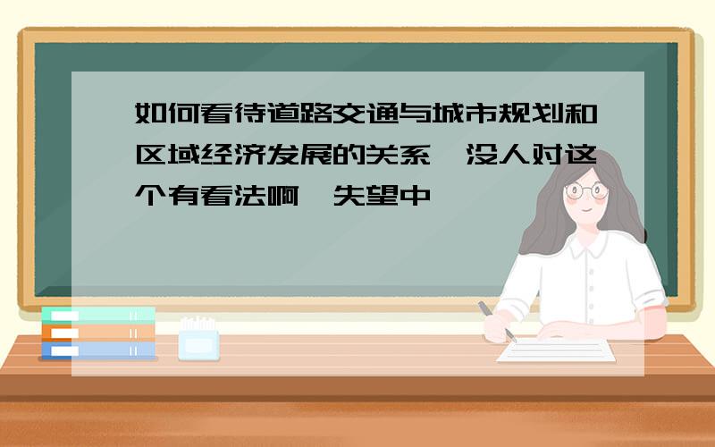 如何看待道路交通与城市规划和区域经济发展的关系,没人对这个有看法啊,失望中……